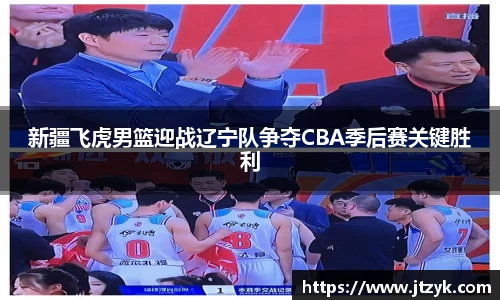 新疆飞虎男篮迎战辽宁队争夺CBA季后赛关键胜利
