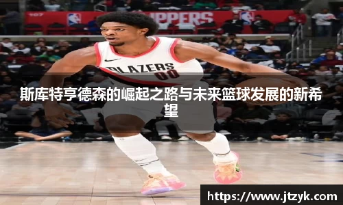 斯库特亨德森的崛起之路与未来篮球发展的新希望