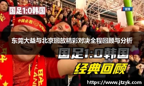 东莞大益与北京回放精彩对决全程回顾与分析