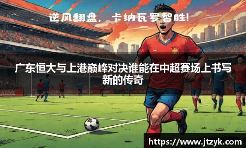 广东恒大与上港巅峰对决谁能在中超赛场上书写新的传奇