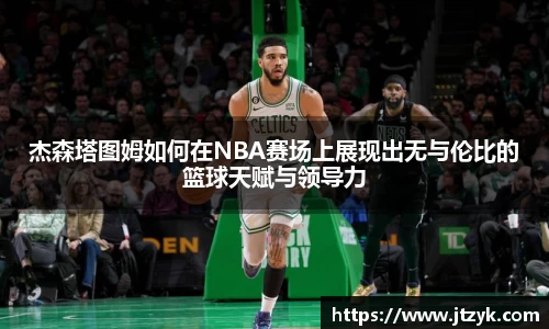 杰森塔图姆如何在NBA赛场上展现出无与伦比的篮球天赋与领导力