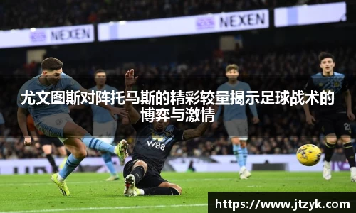 尤文图斯对阵托马斯的精彩较量揭示足球战术的博弈与激情