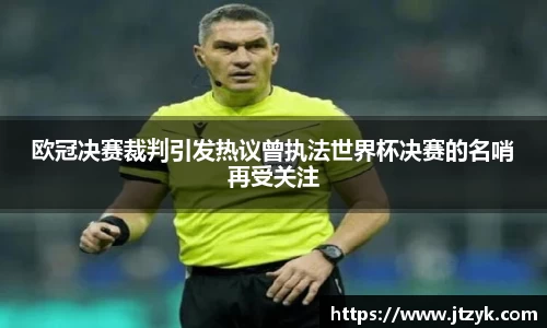 欧冠决赛裁判引发热议曾执法世界杯决赛的名哨再受关注