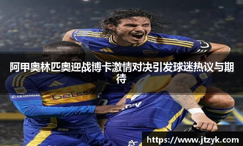 阿甲奥林匹奥迎战博卡激情对决引发球迷热议与期待