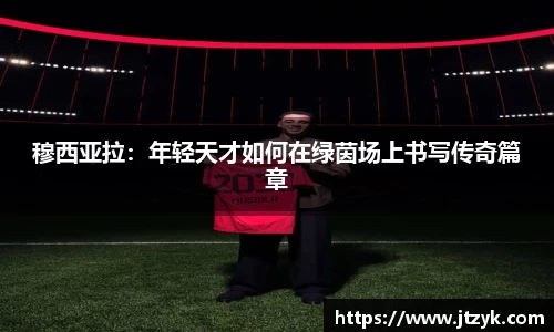 穆西亚拉：年轻天才如何在绿茵场上书写传奇篇章