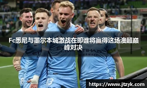 Fc悉尼与墨尔本城激战在即谁将赢得这场澳超巅峰对决