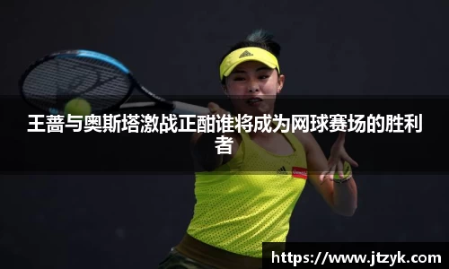 王蔷与奥斯塔激战正酣谁将成为网球赛场的胜利者