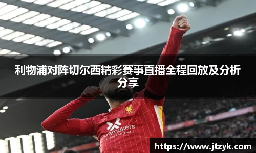 利物浦对阵切尔西精彩赛事直播全程回放及分析分享