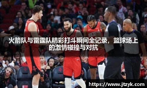 火箭队与雷霆队精彩打斗瞬间全记录，篮球场上的激情碰撞与对抗