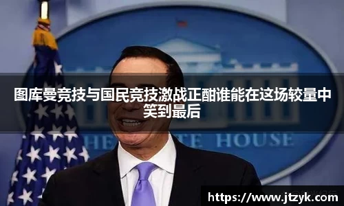 图库曼竞技与国民竞技激战正酣谁能在这场较量中笑到最后