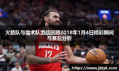 火箭队与魔术队激战回顾2018年1月4日精彩瞬间与赛后分析